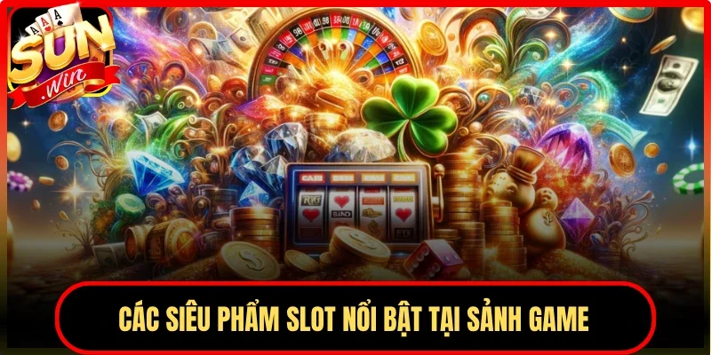 Các siêu phẩm slot nổi bật tại sảnh game
